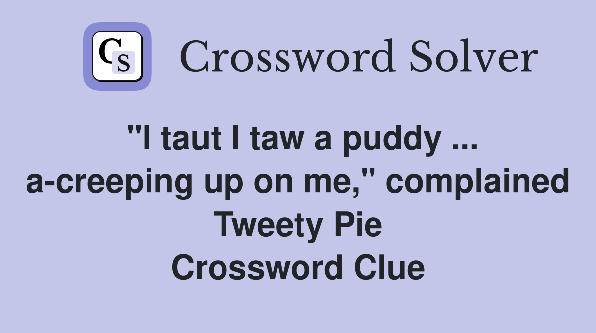 "I taut I taw a puddy acreeping up on me," complained Tweety Pie